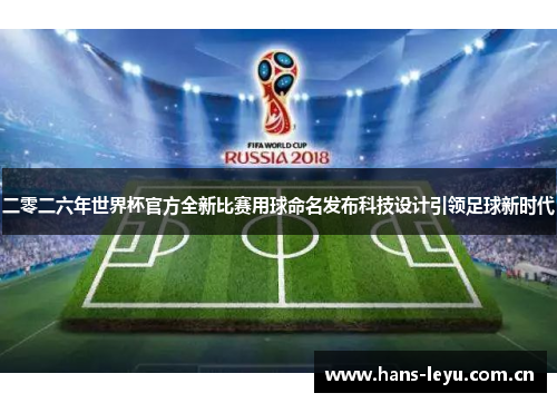 二零二六年世界杯官方全新比赛用球命名发布科技设计引领足球新时代