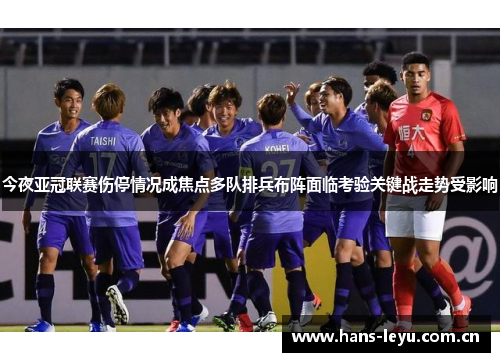 今夜亚冠联赛伤停情况成焦点多队排兵布阵面临考验关键战走势受影响