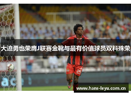 大迫勇也荣膺J联赛金靴与最有价值球员双料殊荣